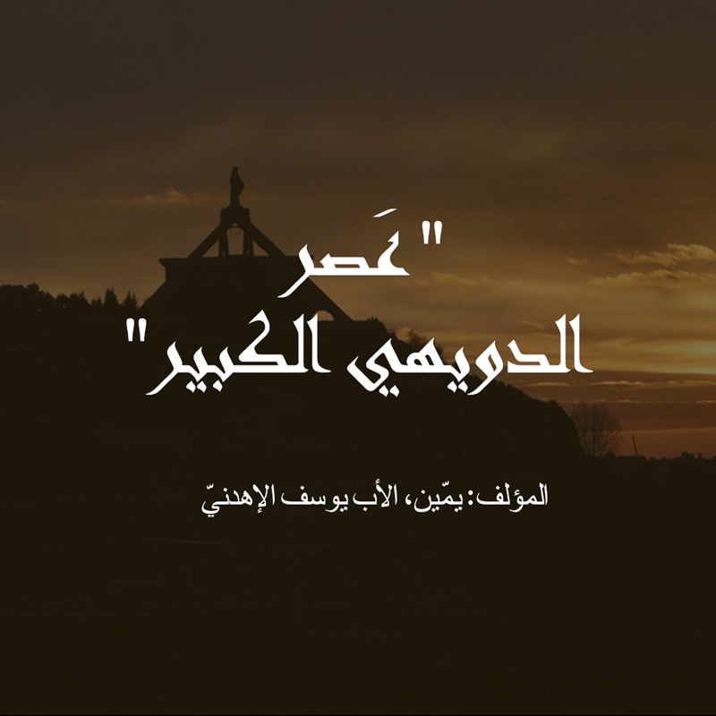 عَصر الدويهي الكبير؛ المؤلف: يمّين، الأب يوسف الإهدنيّ