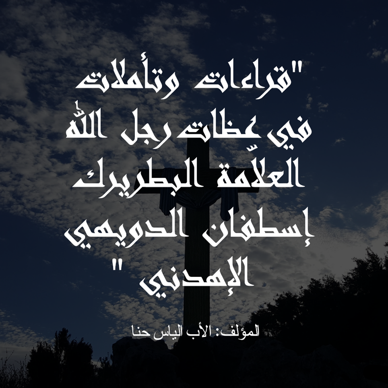 قراءات وتأملات في عظات رجل الله العلاّمة البطريرك إسطفان الدويهي الإهدني ،الأب الياس حنا