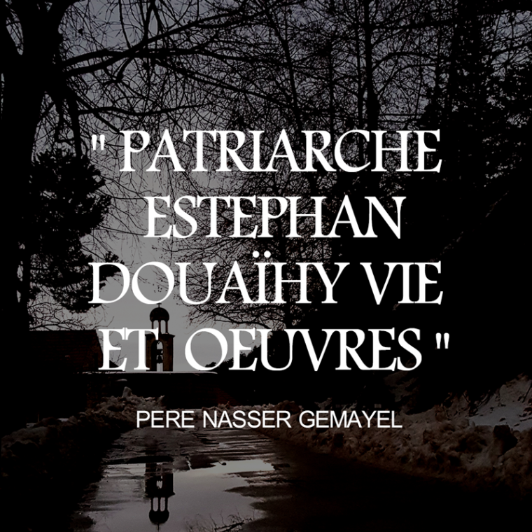 Père Nasser GEMAYEL PATRIARCHE ESTEPHAN DOUAïHY VIE  ET  OEUVRES