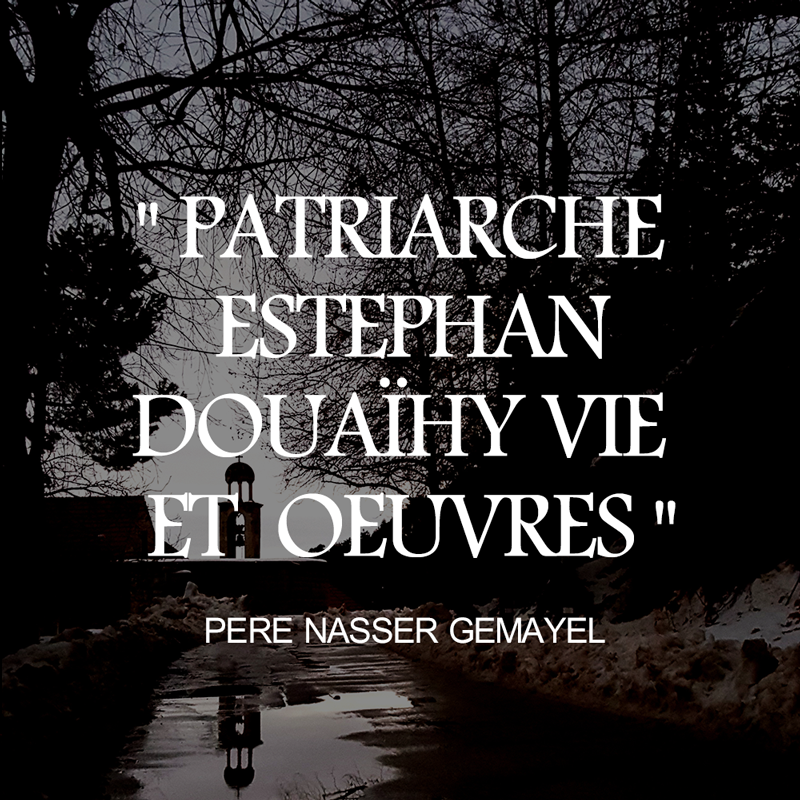 Père Nasser GEMAYEL PATRIARCHE ESTEPHAN DOUAïHY VIE  ET  OEUVRES