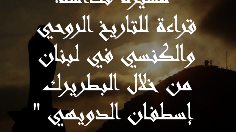 مسيرة قداسة، قراءة للتاريخ الروحي والكنسي في لبنان من خلال البطريرك إسطفان الدويهي بقلم د. طانيوس نجيم، سنة 2001