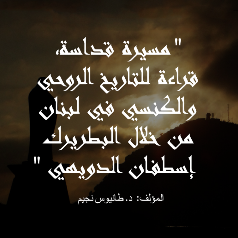 مسيرة قداسة، قراءة للتاريخ الروحي والكنسي في لبنان من خلال البطريرك إسطفان الدويهي بقلم د. طانيوس نجيم، سنة 2001