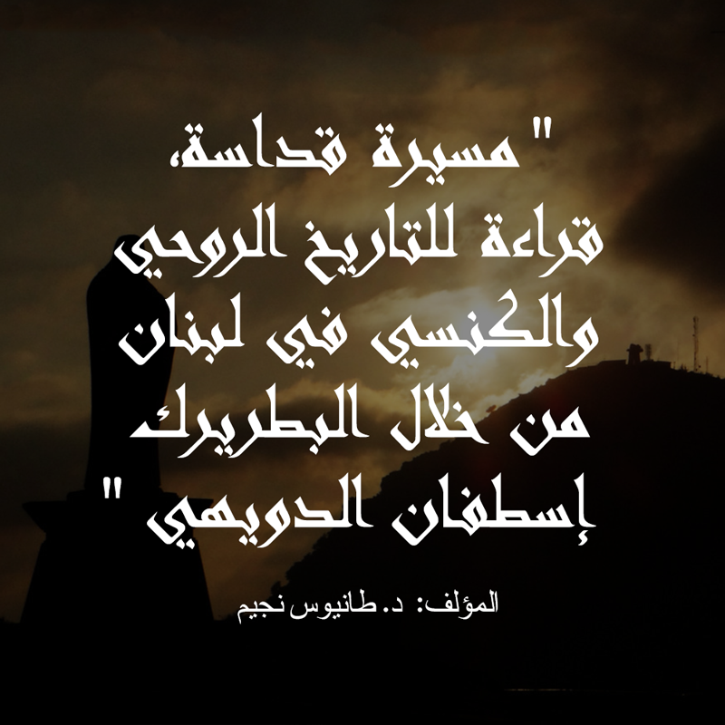 مسيرة قداسة، قراءة للتاريخ الروحي والكنسي في لبنان من خلال البطريرك إسطفان الدويهي بقلم د. طانيوس نجيم، سنة 2001